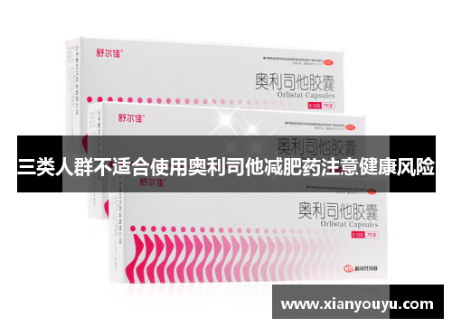 三类人群不适合使用奥利司他减肥药注意健康风险