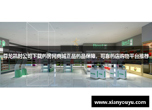 尊龙凯时公司下载药房网商城正品药品保障，可靠药店购物平台推荐
