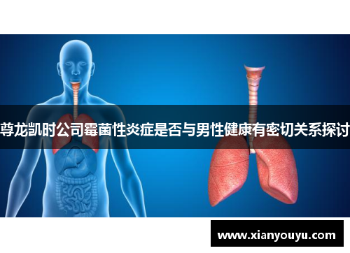 尊龙凯时公司霉菌性炎症是否与男性健康有密切关系探讨