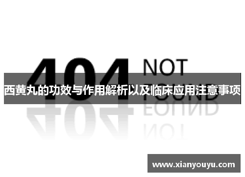 西黄丸的功效与作用解析以及临床应用注意事项