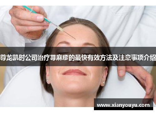 尊龙凯时公司治疗荨麻疹的最快有效方法及注意事项介绍