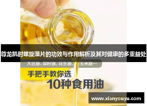 尊龙凯时螺旋藻片的功效与作用解析及其对健康的多重益处