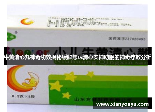 牛黄清心丸神奇功效揭秘缓解焦虑清心安神助眠的神奇疗效分析