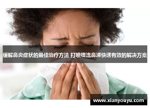 缓解鼻炎症状的最佳治疗方法 打喷嚏流鼻涕快速有效的解决方案